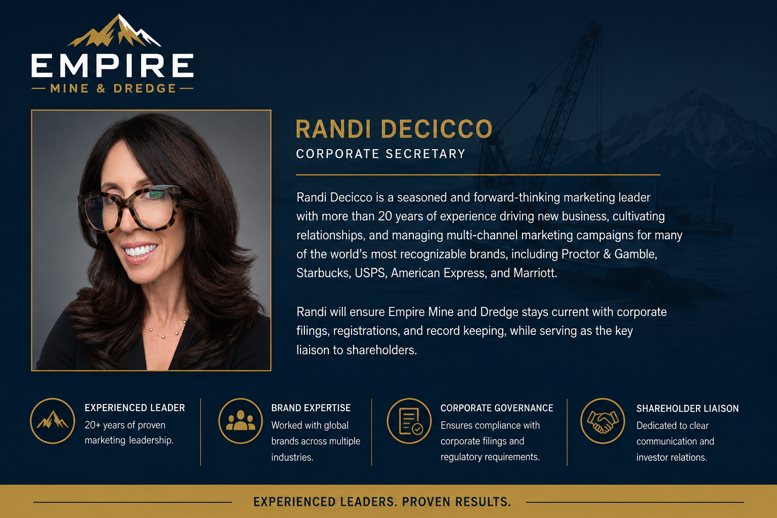 Randi DeCicco, Corporate Secretary. More than 20 years of experience in marketing, business development and relationship management, supporting corporate governance, filings and shareholder liaison at Empire.